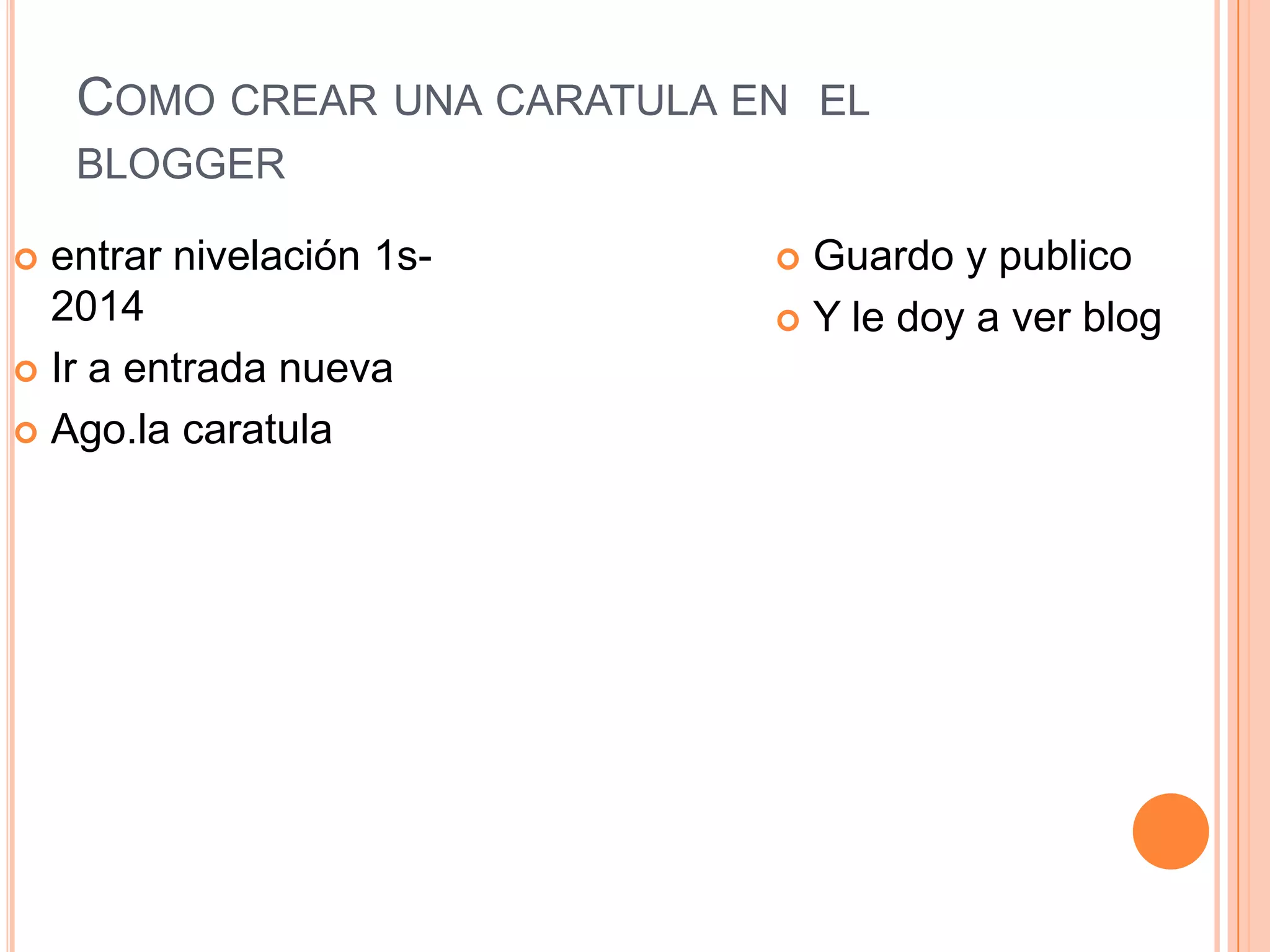 COMO CREAR UNA CARATULA EN EL
BLOGGER
entrar nivelación 1s-
2014
Ir a entrada nueva
Ago.la caratula
Guardo y publico
Y le doy a ver blog