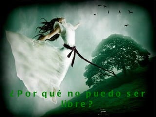 ¿Por qué no puedo ser libre? 