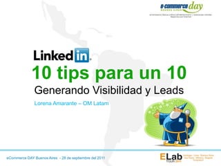 10 tips para un 10
               Generando Visibilidad y Leads
               Lorena Amarante – OM Latam




eCommerce DAY Buenos Aires - 28 de septiembre del 2011
 