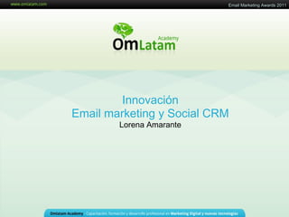 Email Marketing Awards 2011




         Innovación
Email marketing y Social CRM
        Lorena Amarante
 