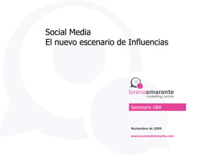 Social Media El nuevo escenario de Influencias Seminario UBA Noviembre de 2009 www.LorenaAmarante.com 