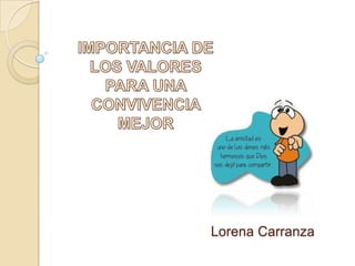 IMPORTANCIA DE LOS VALORES PARA UNA CONVIVENCIA MEJOR Lorena Carranza 