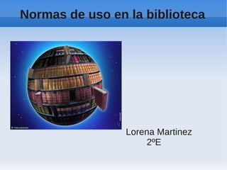 Normas de uso en la biblioteca




                 Lorena Martinez
                     2ºE
 