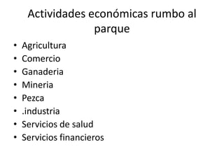 Actividades económicas rumbo al parqueAgricultura ComercioGanaderiaMineriaPezca.industriaServicios de saludServicios financieros