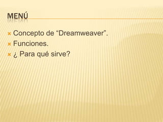 MENÚ
Concepto de “Dreamweaver”.
Funciones.
¿ Para qué sirve?