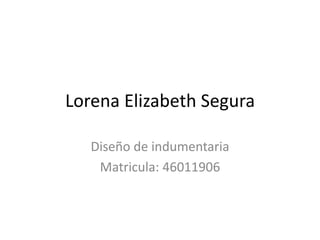 Lorena Elizabeth Segura
Diseño de indumentaria
Matricula: 46011906
 