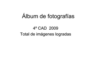 Álbum de fotografías 4º CAD  2009 Total de imágenes logradas 