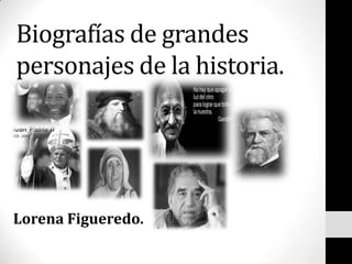Biografías de grandes
personajes de la historia.

Lorena Figueredo.

 