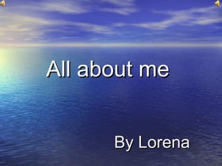 All about meAll about me
By LorenaBy Lorena
 