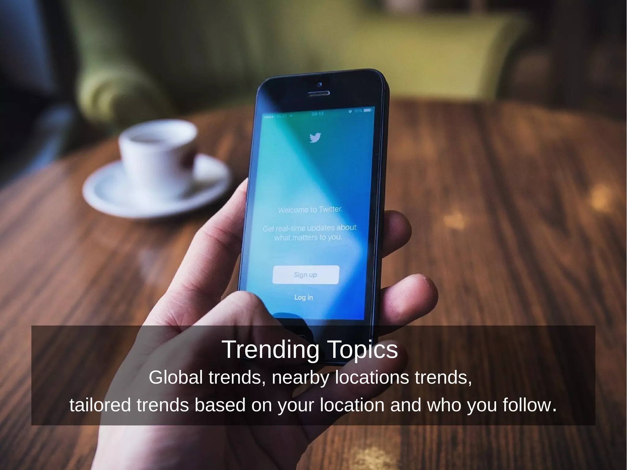 Trending Topics
Global trends, nearby locations trends,
tailored trends based on your location and who you follow.