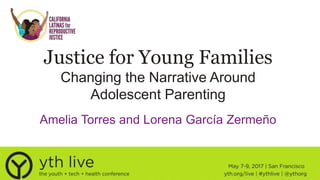 Justice for Young Families
Changing the Narrative Around
Adolescent Parenting
Amelia Torres and Lorena García Zermeño
 