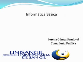 Informática Básica




            Lorena Gómez Sandoval
              Contaduría Publica
 