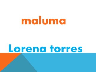 maluma 
Lorena torres 
 