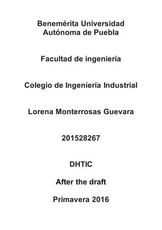 Benemérita Universidad
Autónoma de Puebla
Facultad de ingeniería
Colegio de Ingeniería Industrial
Lorena Monterrosas Guevara
201528267
DHTIC
After the draft
Primavera 2016
 