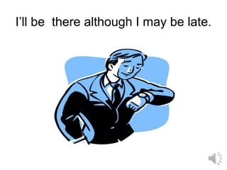 I’ll be there although I may be late.
 