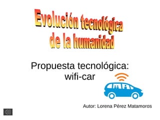 Propuesta tecnológica:
wifi-car
Autor: Lorena Pérez Matamoros
 