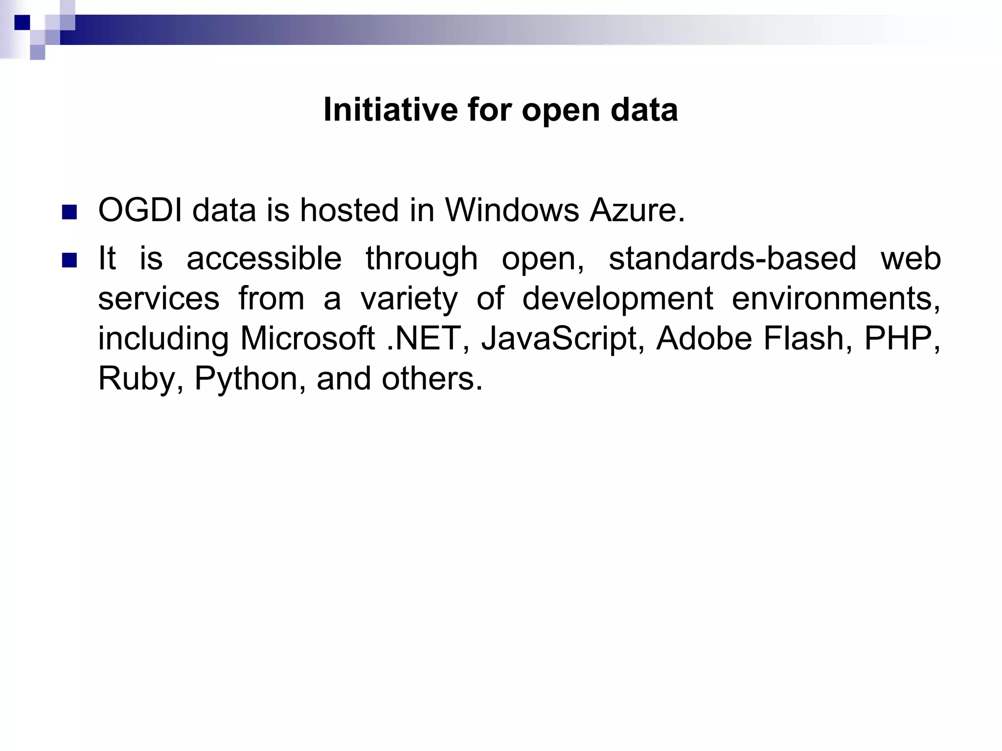 Initiative for open data



OGDI data is hosted in Windows Azure.
It is accessible through open, standards-based web
services from a variety of development environments,
including Microsoft .NET, JavaScript, Adobe Flash, PHP,
Ruby, Python, and others.

 