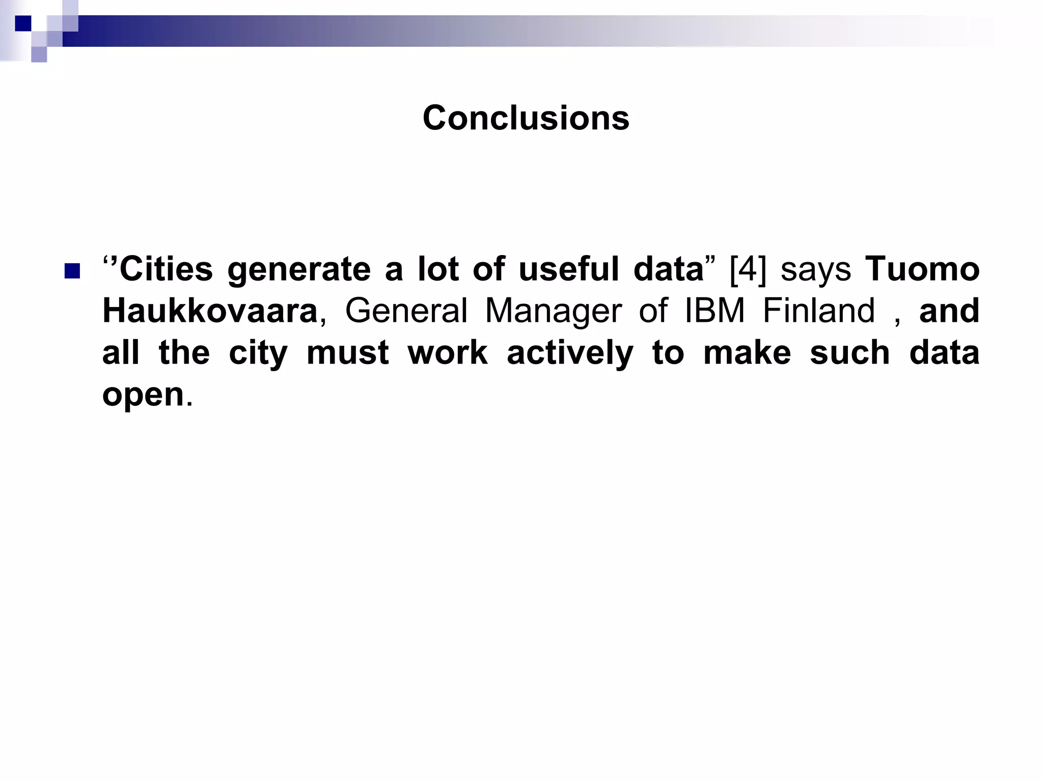 Conclusions



‘’Cities generate a lot of useful data” [4] says Tuomo
Haukkovaara, General Manager of IBM Finland , and
all the city must work actively to make such data
open.

 