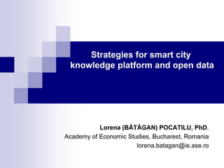 Strategies for smart city
knowledge platform and open data

Lorena (BĂTĂGAN) POCATILU, PhD.
Academy of Economic Studies, Bucharest, Romania
lorena.batagan@ie.ase.ro

 