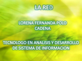 LA RED LORENA FERNANDA POLO  CADENA TECNOLOGO EN ANALISIS Y DESARROLLO DE SISTEMA DE INFORMACION 