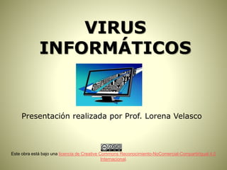 VIRUS
INFORMÁTICOS
Presentación realizada por Prof. Lorena Velasco
Este obra está bajo una licencia de Creative Commons Reconocimiento-NoComercial-CompartirIgual 4.0
Internacional.
 