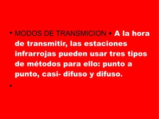 MODOS DE TRANSMICION  •  A la hora de transmitir, las estaciones infrarrojas pueden usar tres tipos de métodos para ello: punto a punto, casi- difuso y difuso .  