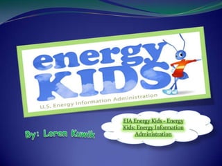 EIA Energy Kids - Energy Kids: Energy Information Administration By: Loren Kuwik 
