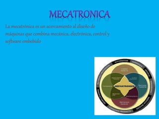La mecatrónica es un acercamiento al diseño de
máquinas que combina mecánica, electrónica, control y
software embebido
 