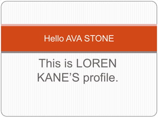 This is LOREN KANE’S profile. Hello AVA STONE 