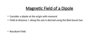 Magnetic Field of a Dipole
• Consider a dipole at the origin with moment
• Field at distance along the axis is derived using the Biot-Savart law
𝑟
• Resultant Field
 