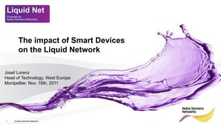 The impact of Smart Devices
       on the Liquid Network

Josef Lorenz
Head of Technology, West Europe
Montpellier, Nov. 16th, 2011




1   © Nokia Siemens Networks
 