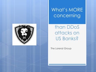 What’s MORE
concerning

   than DDoS
   attacks on
    US Banks?
The Lorenzi Group
 