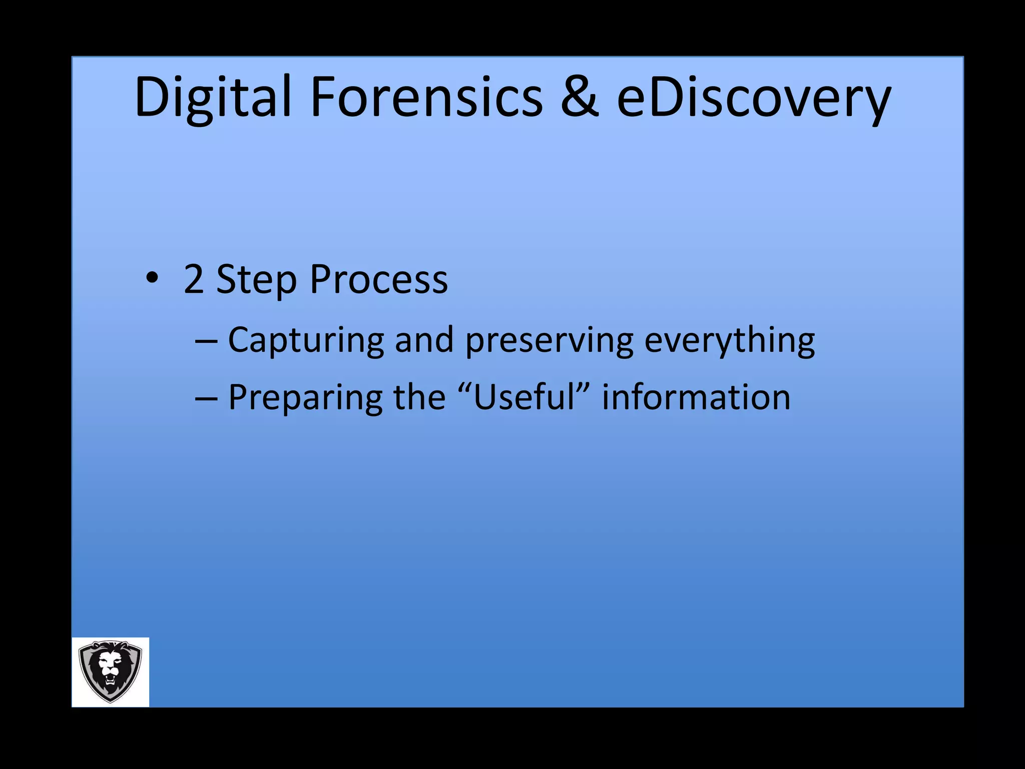 Digital Forensics & eDiscovery

• 2 Step Process
  – Capturing and preserving everything
  – Preparing the “Useful” information
 