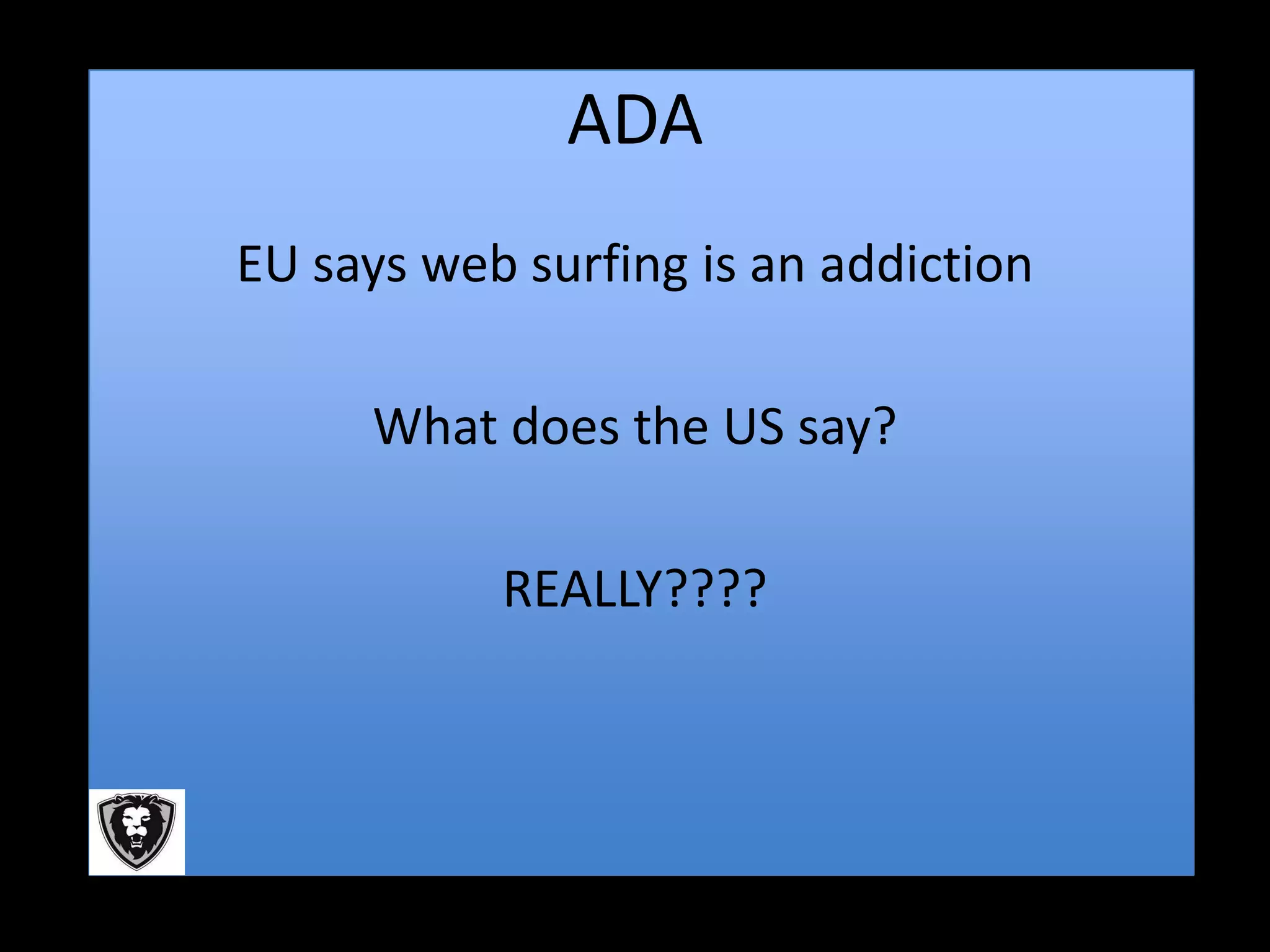 ADA
EU says web surfing is an addiction

     What does the US say?

           REALLY????
 