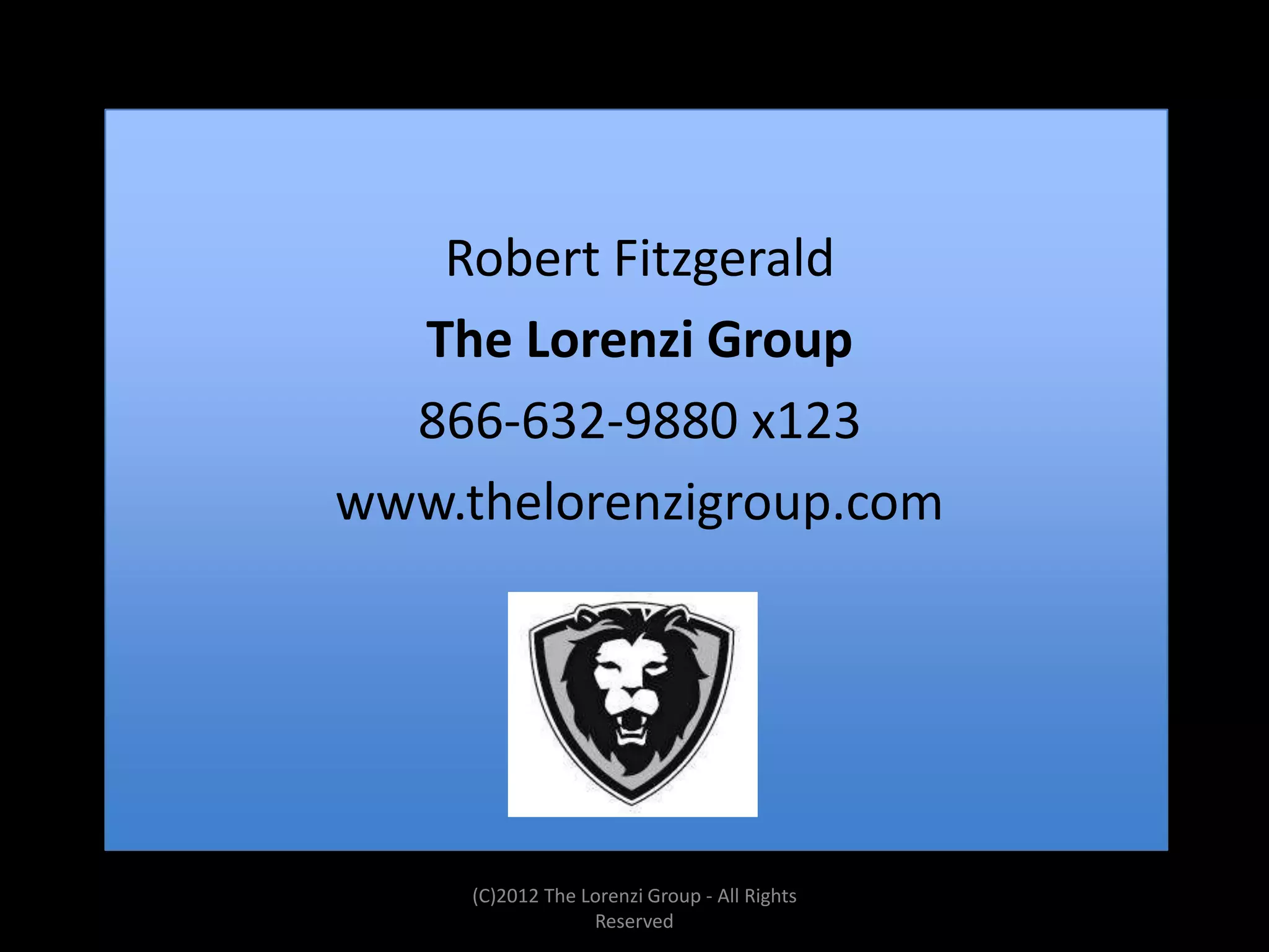 Robert Fitzgerald
  The Lorenzi Group
  866-632-9880 x123
www.thelorenzigroup.com




     (C)2012 The Lorenzi Group - All Rights
                  Reserved
 