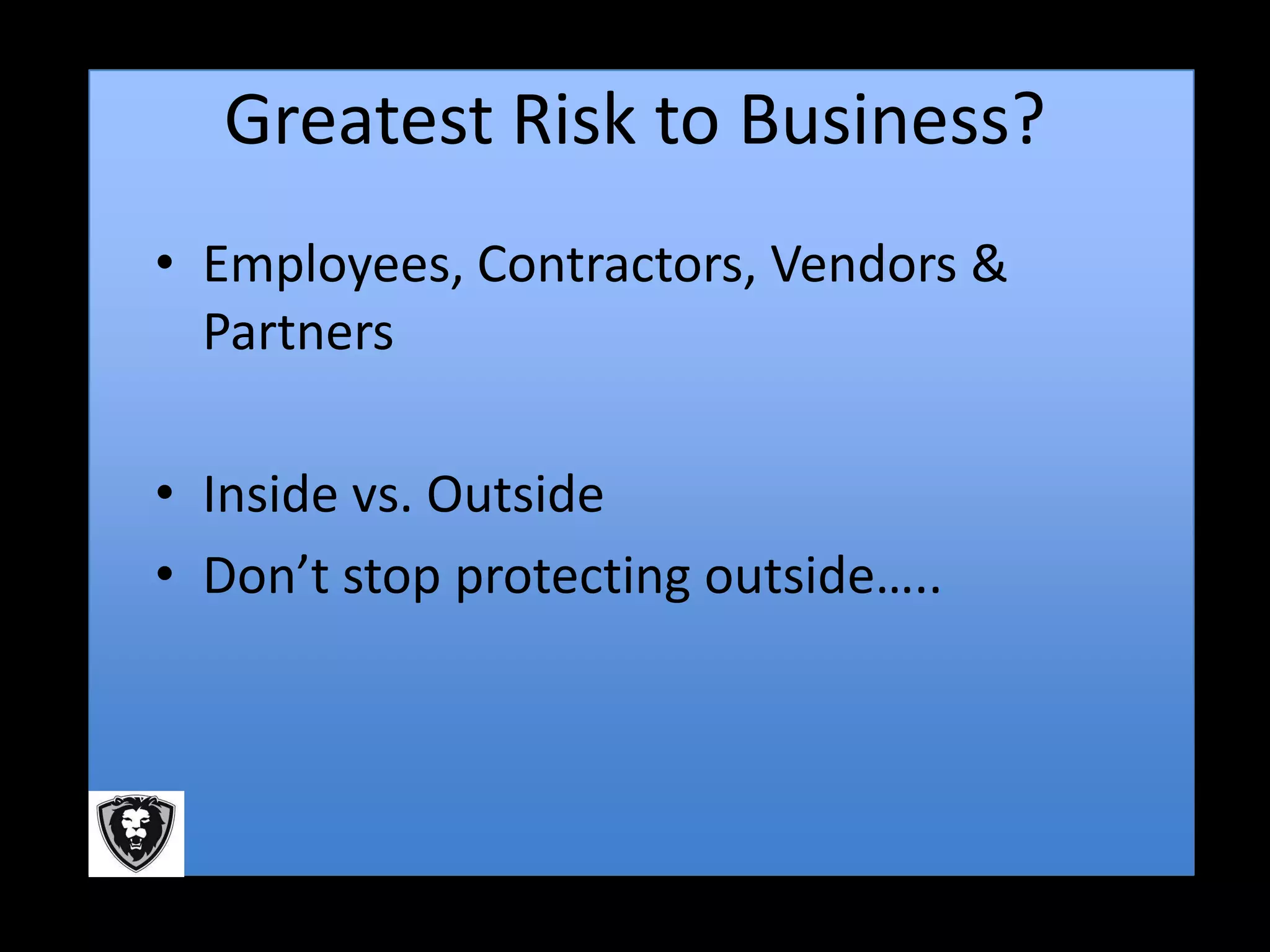 Greatest Risk to Business?
• Employees, Contractors, Vendors &
  Partners

• Inside vs. Outside
• Don’t stop protecting outside…..
 