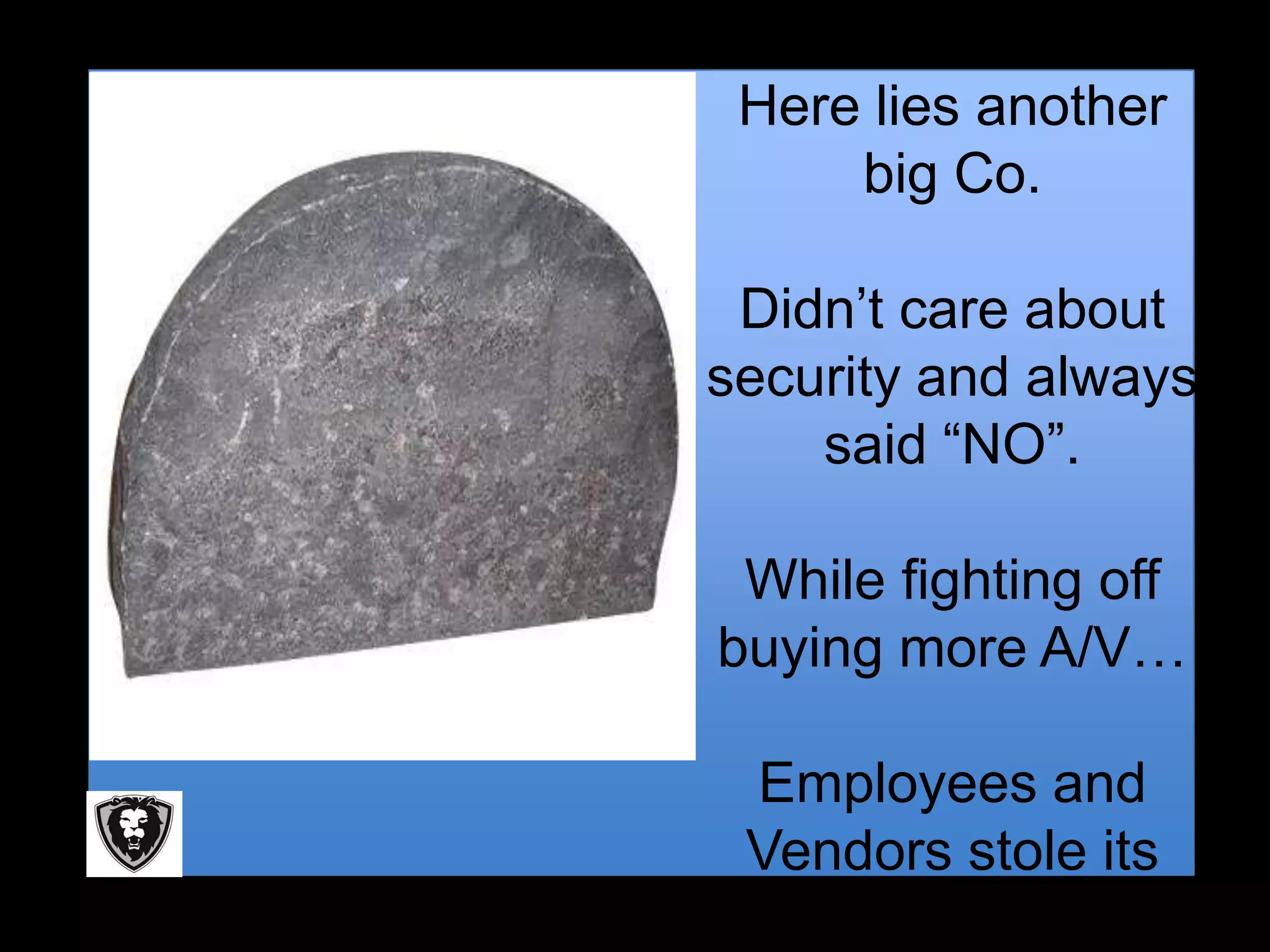 Here lies another
     big Co.

 Didn’t care about
security and always
    said “NO”.

 While fighting off
buying more A/V…

 Employees and
 Vendors stole its
     Money!
 