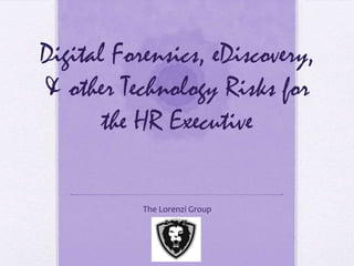 Digital Forensics, eDiscovery,
& other Technology Risks for
       the HR Executive

           The Lorenzi Group
 