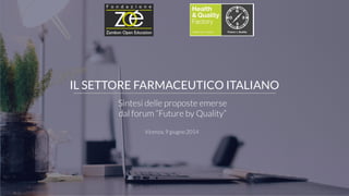 IL SETTORE FARMACEUTICO ITALIANO 
Sintesi delle proposte emerse 
dal forum “Future by Quality” 
Vicenza, 9 giugno 2014 
 