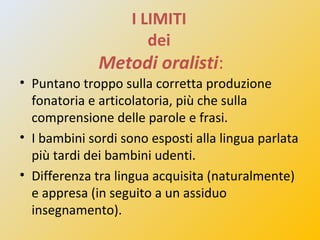 Ricorso alla
lingua dei segni
Allenamento
acustico =
sfruttare il
residuo uditivo
Potenziamento
della lettura
labiale
Meto...