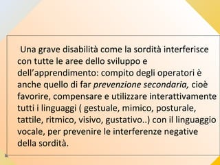 Regole di comportamento
• Catturare l’attenzione del sordo entrando nel suo campo visivo;
agitando una mano; dandogli un c...