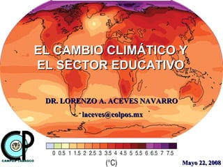DR. LORENZO A. ACEVES NAVARRO [email_address] Mayo 22, 2008 EL CAMBIO CLIMÁTICO Y EL SECTOR EDUCATIVO 