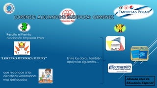 Entre las obras, también
apoya las siguientes…
Resalta el Premio
Fundación Empresas Polar
“LORENZO MENDOZA FLEURY”
que reconoce a los
científicos venezolanos
mas destacados Alianza para la
Educación Especial
 