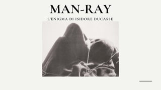 L’ENIGMA DI ISIDORE DUCASSE
MAN-RAY
 