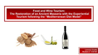 Food and Wine Tourism:
The Restoration of an Ancient Masseria with the Experiential
Tourism following the “Mediterranean Diet Model”
Lorenzo Cinetto
Student n° 1147181
 