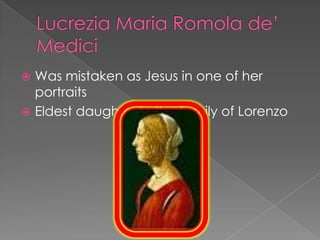  Was mistaken as Jesus in one of her
  portraits
 Eldest daughter in the family of Lorenzo
 
