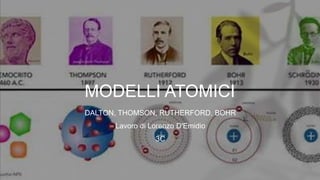 MODELLI ATOMICI
DALTON, THOMSON, RUTHERFORD, BOHR
Lavoro di Lorenzo D'Emidio
3C
 