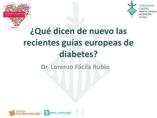 CARDIOLOGIA
@mi_cardiologo
¿Qué dicen de nuevo las
recientes guías europeas de
diabetes?
Dr. Lorenzo Fácila Rubio
 