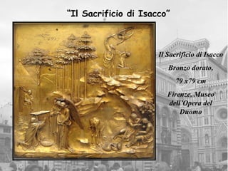 “Il Sacrificio di Isacco”



                      Il Sacrificio di Isacco
                         Bronzo dorato,
                            79 x79 cm
                         Firenze, Museo
                         dell’Opera del
                             Duomo
 