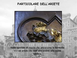 PARTICOLARE DELL’ARIETE




Sullo sperone di roccia che attraversa la formella
   vi è un ariete che dall’alto assiste alla scena
                      biblica.
 